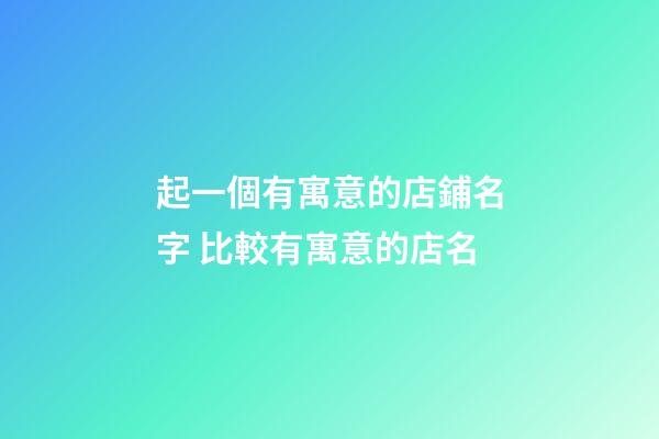 起一個有寓意的店鋪名字 比較有寓意的店名-第1張-店鋪起名-玄機派